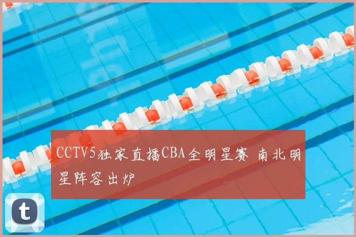 CCTV5独家直播CBA全明星赛 南北明星阵容出炉