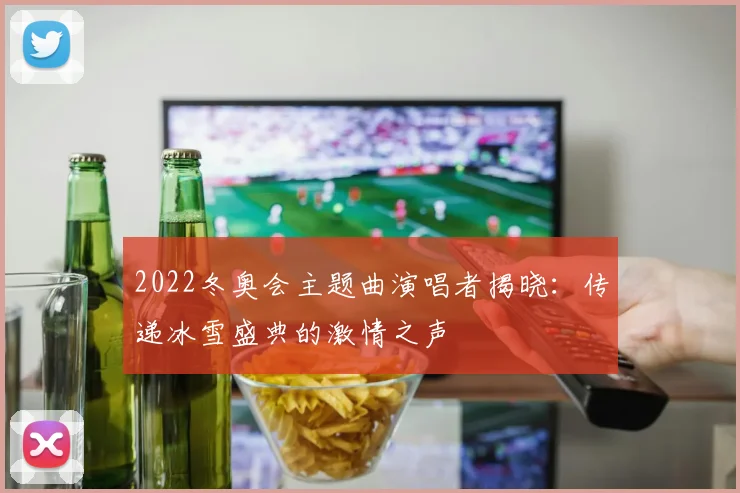 2022冬奥会主题曲演唱者揭晓：传递冰雪盛典的激情之声