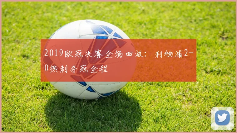 2019欧冠决赛全场回放：利物浦2-0热刺夺冠全程