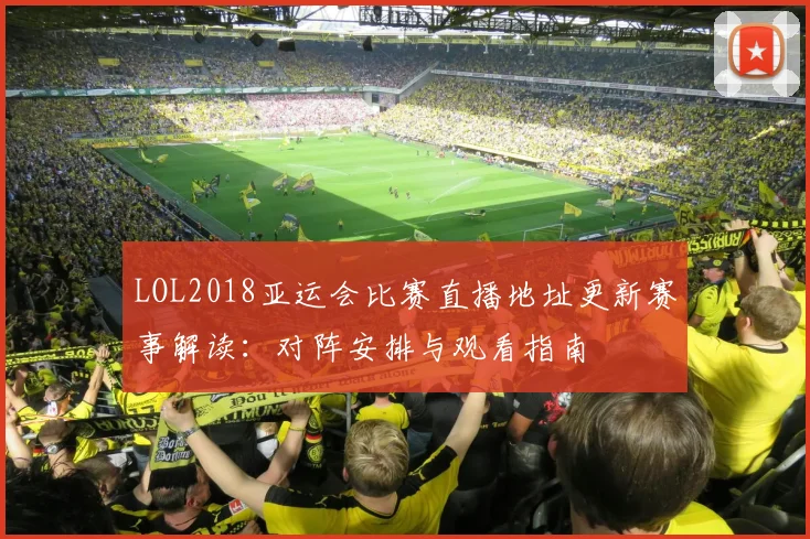 LOL2018亚运会比赛直播地址更新赛事解读：对阵安排与观看指南