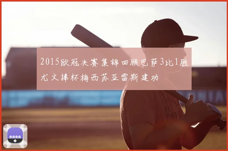 2015欧冠决赛集锦回顾巴萨3比1胜尤文捧杯梅西苏亚雷斯建功