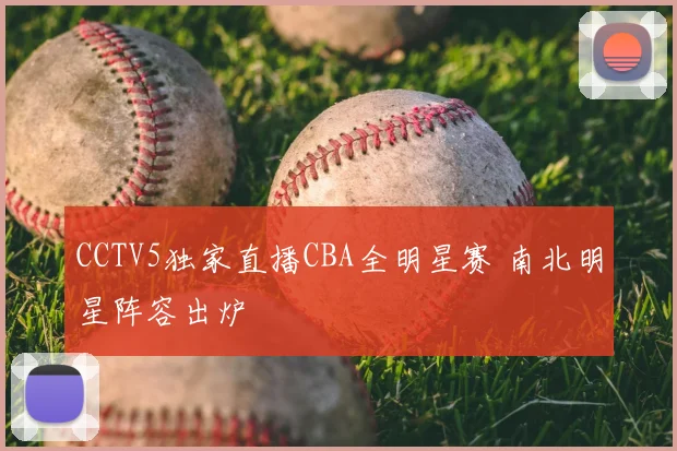 CCTV5独家直播CBA全明星赛 南北明星阵容出炉