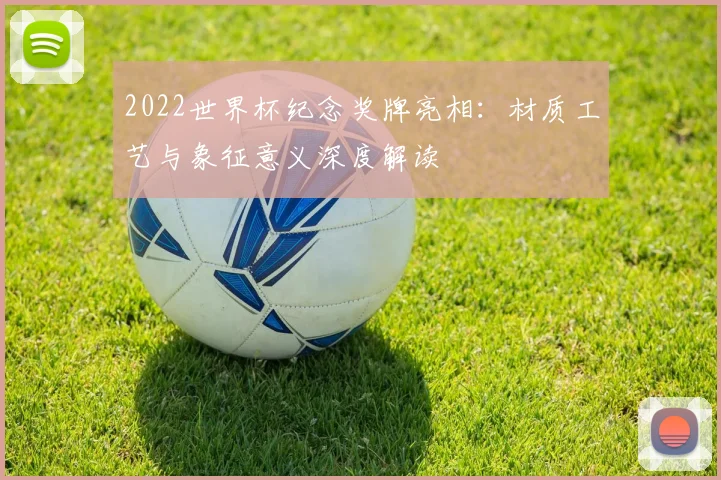 2022世界杯纪念奖牌亮相：材质工艺与象征意义深度解读