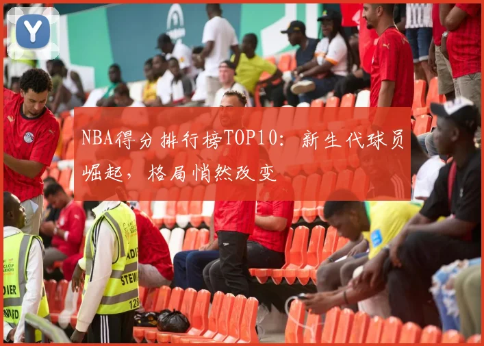 NBA得分排行榜TOP10：新生代球员崛起，格局悄然改变