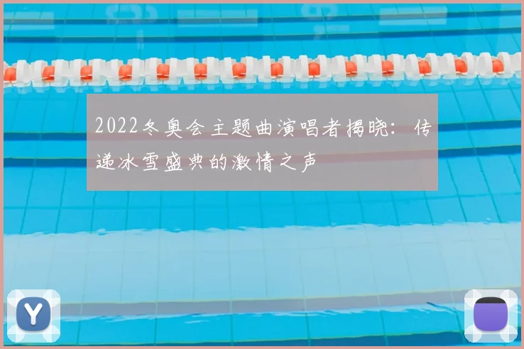 2022冬奥会主题曲演唱者揭晓：传递冰雪盛典的激情之声