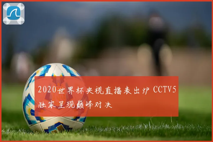 2020世界杯央视直播表出炉 CCTV5独家呈现巅峰对决